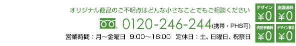 TELフリーダイヤル:0120-246-244 月曜日～金曜日9:00～18:00受付 オリジナル商品ご不明点はどんな小さなことでもご相談ください　デザイン料無料　デザイン修正何度でも無料　全国送料無料　代引き手数料無料