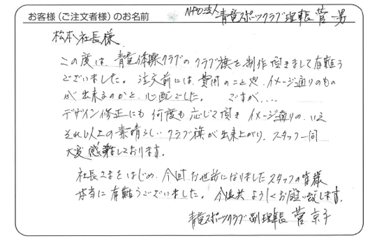 「デザイン修正にも何度も応じて頂きイメージ通りの素晴らしいクラブ旗が出来上がりました。」NPO法人 青竜スポーツクラブ理事長 菅　一男 さま