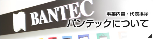 人の想いカタチにしますバンテックについて