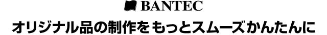 株式会社バンテック　オリジナル品の制作をもっとスムーズかんたんに